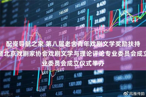 配资导航之家 第八届老舍青年戏剧文学奖励扶持计划闭幕暨北京戏剧家协会戏剧文学与理论评论专业委员会成立仪式举办