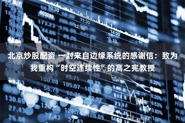 北京炒股配资 一封来自边缘系统的感谢信：致为我重构“时空连续性”的高之宪教授