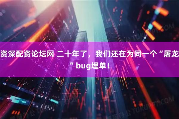 资深配资论坛网 二十年了，我们还在为同一个“屠龙”bug埋单！