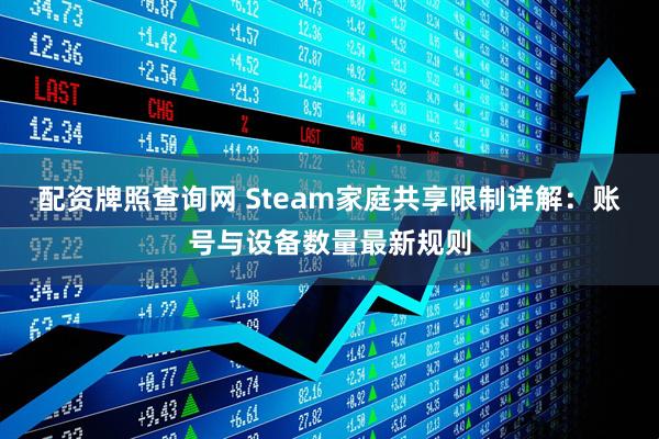 配资牌照查询网 Steam家庭共享限制详解：账号与设备数量最新规则