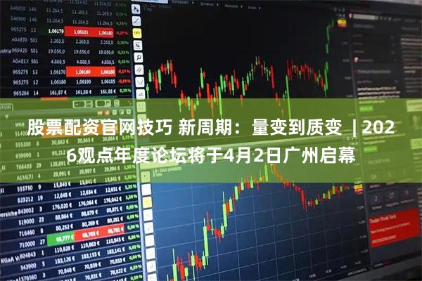 股票配资官网技巧 新周期：量变到质变  | 2026观点年度论坛将于4月2日广州启幕