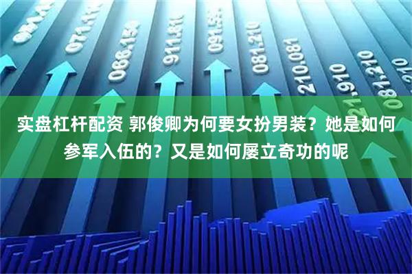 实盘杠杆配资 郭俊卿为何要女扮男装？她是如何参军入伍的？又是如何屡立奇功的呢