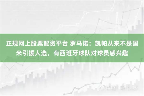 正规网上股票配资平台 罗马诺：凯帕从来不是国米引援人选，有西班牙球队对球员感兴趣