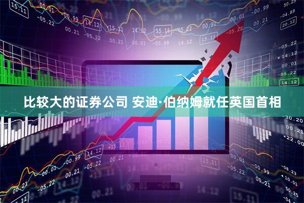 比较大的证券公司 安迪·伯纳姆就任英国首相
