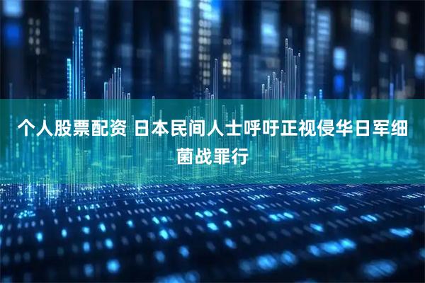 个人股票配资 日本民间人士呼吁正视侵华日军细菌战罪行