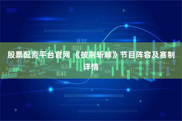 股票配资平台官网 《披荆斩棘》节目阵容及赛制详情