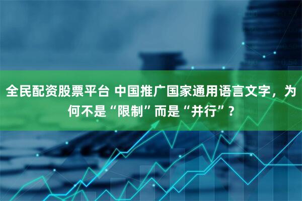 全民配资股票平台 中国推广国家通用语言文字，为何不是“限制”而是“并行”？