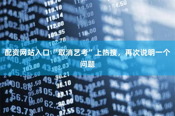 配资网站入口 “取消艺考”上热搜，再次说明一个问题